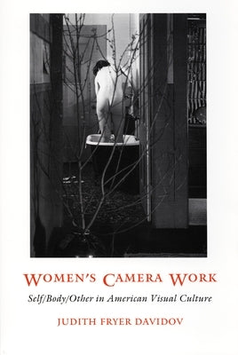 Women's Camera Work: Self/Body/Other in American Visual Culture by Davidov, Judith Fryer