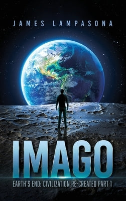 Imago: Earth's End: Civilization Re-Created Part 1 by Lampasona, James
