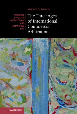 The Three Ages of International Commercial Arbitration by Schinazi, Mikaël