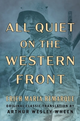 All Quiet on the Western Front (Original Classic Translation by Arthur Wesley Wheen) by Remarque, Erich Maria