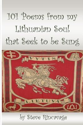 101 Poems from my Lithuanian Soul that Seek to be Sung by Rincavage, Steve