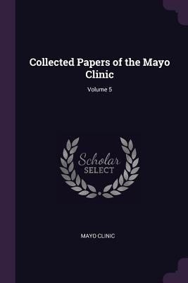 Collected Papers of the Mayo Clinic; Volume 5 by Clinic, Mayo