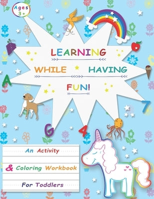 Learning While Having Fun!: An Activity & Coloring Workbook For Toddlers Ages 3+ - Getting Started With Alphabets, Numbers, Shapes, Animals, Addit by Families, Few Wonderful