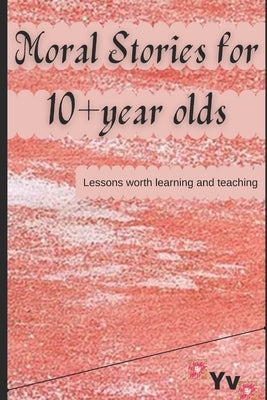 Moral Stories for 10+ year olds: Lessons worth learning and teaching by V, Y.