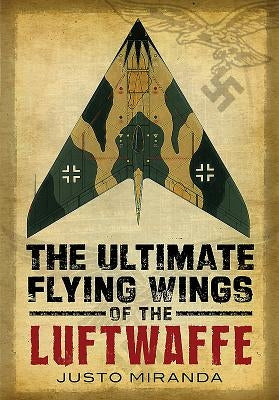 The Ultimate Flying Wings of the Luftwaffe by Miranda, Justo