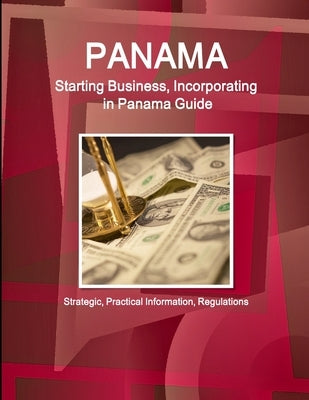 Panama: Starting Business, Incorporating in Panama Guide - Strategic, Practical Information, Regulations by Ibp, Inc