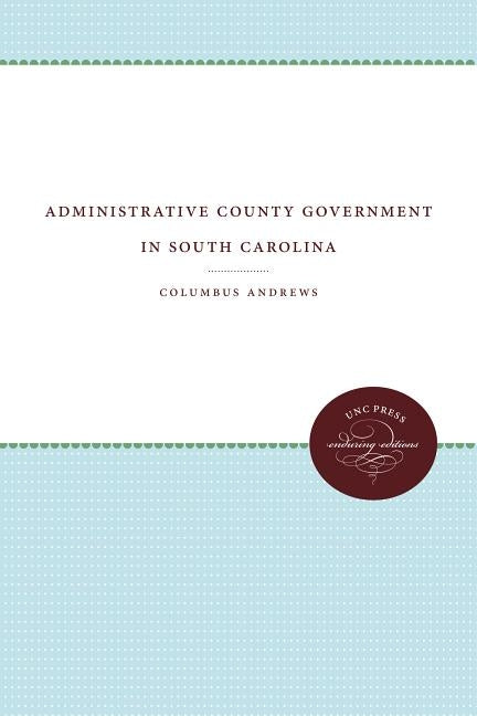 Administrative County Government in South Carolina by Andrews, Columbus