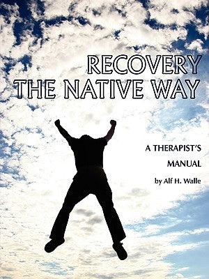 Recovery the Native Way: A Therapist 's Manual (PB) by Walle, Alf H.