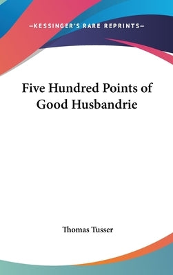 Five Hundred Points of Good Husbandrie by Tusser, Thomas