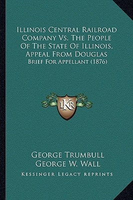 Illinois Central Railroad Company Vs. The People Of The State Of Illinois, Appeal From Douglas: Brief For Appellant (1876) by Trumbull, George