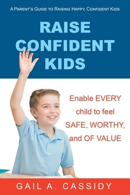 Raise Confident Kids: A Parent's Guide to Raising Happy, Confident Kids by Cassidy, Gail A.