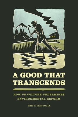 A Good That Transcends: How US Culture Undermines Environmental Reform by Freyfogle, Eric T.
