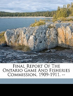 Final report of the Ontario Game and Fisheries Commission, 1909-1911. -- by Ontario Game and Fisheries Commission
