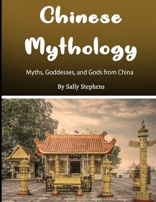 Chinese Mythology: Myths, Goddesses, and Gods from China by Stephens, Sally
