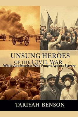 Unsung Heroes of the Civil War: White Abolitionists Who Fought Against Slavery by Benson, Tariyah