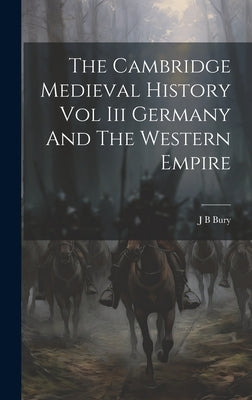 The Cambridge Medieval History Vol Iii Germany And The Western Empire by Bury, J. B.
