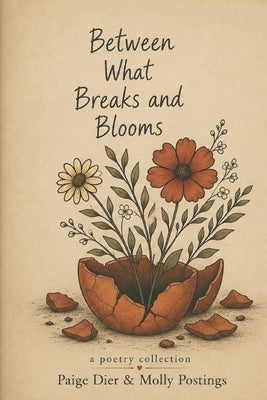Between What Breaks And Blooms: A Poetry Collection by Paige Dier & Molly Postings by Postings, Molly