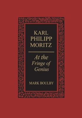 Karl Philipp Moritz: At the Fringe of Genius by Boulby, Mark