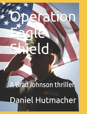 Operation Eagle Shield: A Brad Johnson thriller. by Hutmacher, Daniel