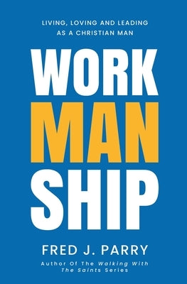 WorkManShip: Living, Loving and Leading As A Christian Man by Parry, Fred J.