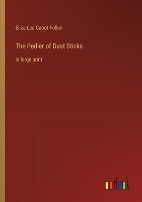 The Pedler of Dust Sticks: in large print by Follen, Eliza Lee Cabot
