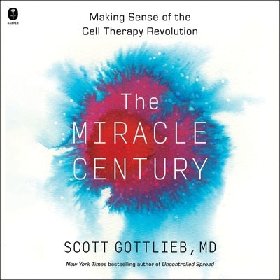 The Miracle Century: Making Sense of the Cell Therapy Revolution by Gottlieb, Scott