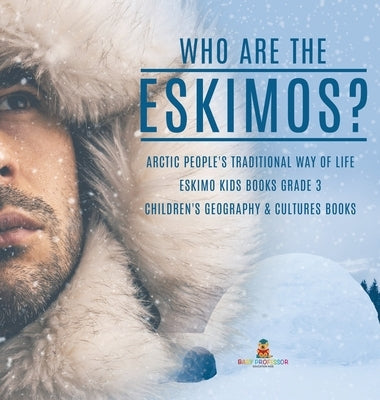 Who are the Eskimos? Arctic People's Traditional Way of Life Eskimo Kids Books Grade 3 Children's Geography & Cultures Books by Baby Professor