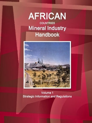 African Countries Mineral Industry Handbook Volume 1 Strategic Information and Regulations by Ibp, Inc