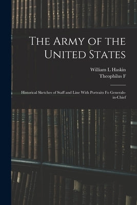 The Army of the United States: Historical Sketches of Staff and Line With Portraits fo Generals-in-chief by Rodenbough, Theophilus F. 1838-1912