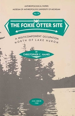 The Foxie Otter Site: A Multicomponent Occupation North of Lake Huron Volume 79 by Hanks, Christopher C.