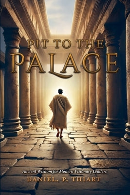 Pit To The Palace - Ancient Wisdom for Modern Visionary Leaders by Thiart, Daniël P.