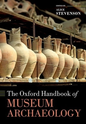 The Oxford Handbook of Museum Archaeology by Stevenson, Alice