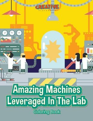 Amazing Machines Leveraged In The Lab Coloring Book by Creative Playbooks