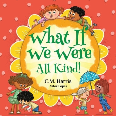 What If We Were All Kind! by Harris, C. M.
