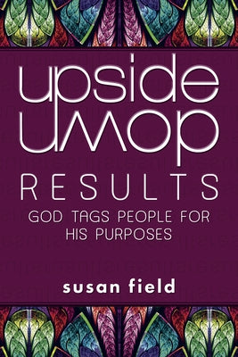 Upside-Down Results: God Tags People for His Purposes: God Tags People for His Purposes by Field, Susan