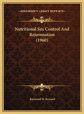 Nutritional Sex Control And Rejuvenation (1960) by Bernard, Raymond W.