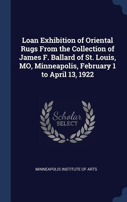 Loan Exhibition of Oriental Rugs From the Collection of James F. Ballard of St. Louis, MO, Minneapolis, February 1 to April 13, 1922 by Minneapolis Institute of Arts