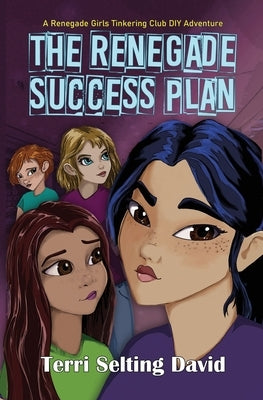 The Renegade Success Plan: Book Three of The Renegade Girls Tinkering Club by David, Terri Selting