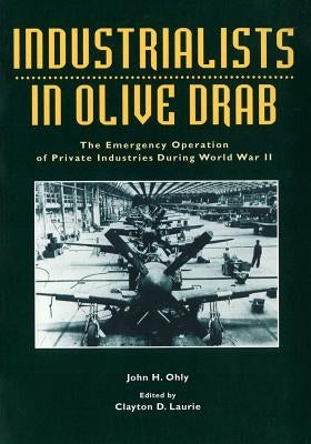 Industrialists in Olive Drab: The Emergency Operations of Private Industries During World War II by Center of Military History United States