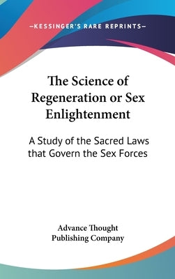 The Science of Regeneration or Sex Enlightenment: A Study of the Sacred Laws that Govern the Sex Forces by Advance Thought Publishing Company