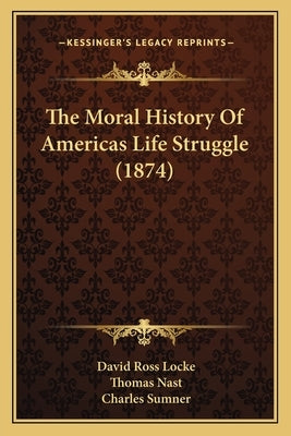 The Moral History Of Americas Life Struggle (1874) by Locke, David Ross