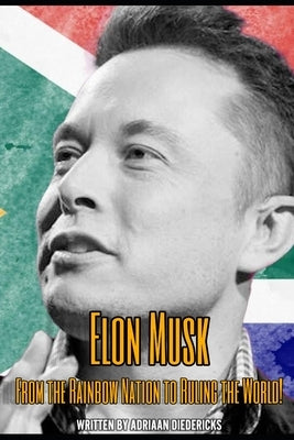 Elon Musk: From the Rainbow Nation to Ruling the World! by Diedericks, Adriaan