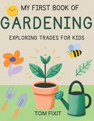 My First Book Of Gardening: Exploring Trades For Kids by Fixit, Tom