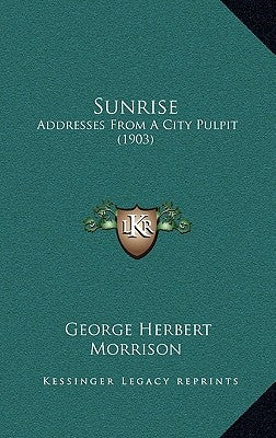 Sunrise: Addresses From A City Pulpit (1903) by Morrison, George Herbert