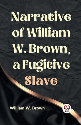 Narrative of William W. Brown, a Fugitive Slave by W Brown William
