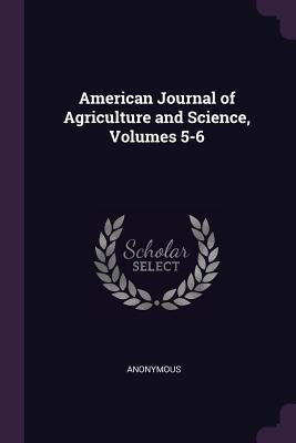 American Journal of Agriculture and Science, Volumes 5-6 by Anonymous