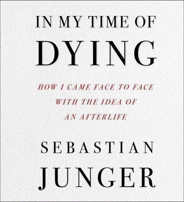 In My Time of Dying: How I Came Face to Face with the Idea of an Afterlife by Junger, Sebastian