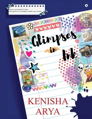 Glimpses in Ink: When no one listened, I wrote. These poems are everything I couldn't say out loud... by Kenisha Arya