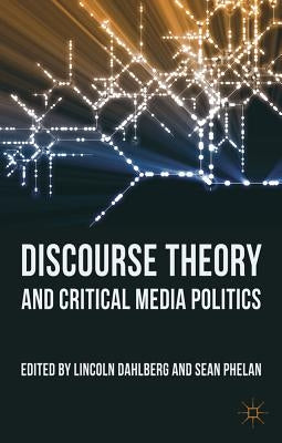 Discourse Theory and Critical Media Politics by Dahlberg, L.