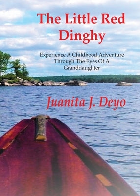 The Little Red Dinghy: Experience A Childhood Adventure Through The Eyes Of A Granddaughter by Deyo, Juanita J.